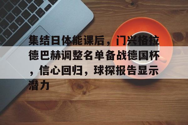 开云体育平台登录-集结日体能课后，门兴格拉德巴赫调整名单备战德国杯，信心回归，球探报告显示潜力的简单介绍